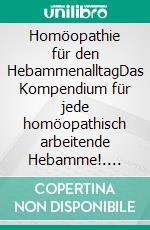 Homöopathie für den HebammenalltagDas Kompendium für jede homöopathisch arbeitende Hebamme!. E-book. Formato EPUB ebook