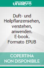 Duft- und Heilpflanzensehen, verstehen, anwenden. E-book. Formato EPUB ebook