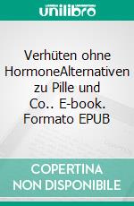 Verhüten ohne HormoneAlternativen zu Pille und Co.. E-book. Formato EPUB