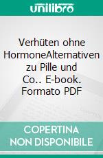 Verhüten ohne HormoneAlternativen zu Pille und Co.. E-book. Formato PDF ebook