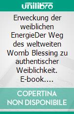 Erweckung der weiblichen EnergieDer Weg des weltweiten Womb Blessing zu authentischer Weiblichkeit. E-book. Formato EPUB ebook di Miranda Gray