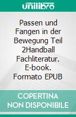 Passen und Fangen in der Bewegung Teil 2Handball Fachliteratur. E-book. Formato EPUB ebook di Jörg Madinger