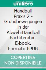 Handball Praxis 2 - Grundbewegungen in der AbwehrHandball Fachliteratur. E-book. Formato EPUB ebook