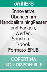 Innovative Übungen im HandballtrainingPassen und Fangen, Werfen, Sprinten.... E-book. Formato EPUB ebook di Jörg Madinger