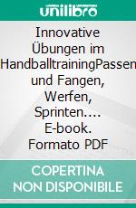 Innovative Übungen im HandballtrainingPassen und Fangen, Werfen, Sprinten.... E-book. Formato PDF ebook