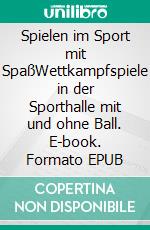 Spielen im Sport mit SpaßWettkampfspiele in der Sporthalle mit und ohne Ball. E-book. Formato EPUB ebook di Jörg Madinger