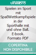 Spielen im Sport mit SpaßWettkampfspiele in der Sporthalle mit und ohne Ball. E-book. Formato PDF ebook