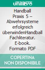 Handball Praxis 5 – Abwehrsysteme erfolgreich überwindenHandball Fachliteratur. E-book. Formato PDF ebook