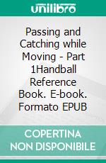 Passing and Catching while Moving - Part 1Handball Reference Book. E-book. Formato EPUB ebook di Jörg Madinger