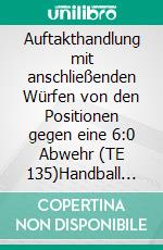 Auftakthandlung mit anschließenden Würfen von den Positionen gegen eine 6:0 Abwehr (TE 135)Handball Fachliteratur. E-book. Formato EPUB ebook