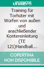 Training für Torhüter mit Würfen von außen und anschließender Kontereinleitung (TE 121)Handball Fachliteratur. E-book. Formato EPUB ebook di Jörg Madinger