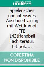 Spielerisches und intensives Ausdauertraining mit Wettkampf (TE 143)Handball Fachliteratur. E-book. Formato PDF ebook di Jörg Madinger