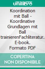 Koordination mit Ball - Koordinative Grundlagen mit Ball trainierenFachliteratur. E-book. Formato PDF ebook di Jörg Madinger