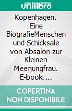 Kopenhagen. Eine BiografieMenschen und Schicksale von Absalon zur Kleinen Meerjungfrau. E-book. Formato EPUB ebook