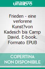 Frieden - eine verlorene Kunst?von Kadesch bis Camp David. E-book. Formato EPUB ebook di Stephan Elbern