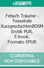 Fetisch Träume - Fesselnde KurzgeschichtenBDSM Erotik PUR. E-book. Formato EPUB