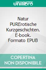 Natur PURErotische Kurzgeschichten. E-book. Formato EPUB ebook di Tele Tele Entertainment UG haftungsbeschränkt