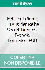 Fetisch Träume IIIAus der Reihe Secret Dreams. E-book. Formato EPUB ebook