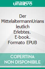 Der MittelaltermannUrians leutlich Erlebtes. E-book. Formato EPUB