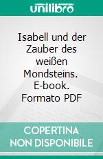 Isabell und der Zauber des weißen Mondsteins. E-book. Formato PDF