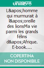 L'homme qui murmurait à l'oreille des lionsMa vie parmi les grands félins d'Afrique. E-book. Formato EPUB ebook di Kevin Richardson