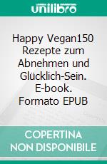 Happy Vegan150 Rezepte zum Abnehmen und Glücklich-Sein. E-book. Formato EPUB ebook di Lindsay S. Nixon