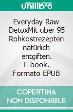 Everyday Raw DetoxMit über 95 Rohkostrezepten natürlich entgiften. E-book. Formato EPUB ebook