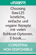 Choosing Raw125 köstliche, einfache und vegane Rezepte mit vielen Rohkost-Optionen. E-book. Formato EPUB ebook