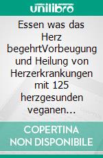 Essen was das Herz begehrtVorbeugung und Heilung von Herzerkrankungen mit 125 herzgesunden veganen Rezepten. E-book. Formato EPUB ebook di Ann Crile Esselstyn