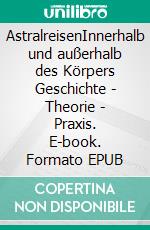 AstralreisenInnerhalb und außerhalb des Körpers Geschichte - Theorie - Praxis. E-book. Formato EPUB ebook