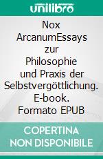 Nox ArcanumEssays zur Philosophie und Praxis der Selbstvergöttlichung. E-book. Formato EPUB ebook