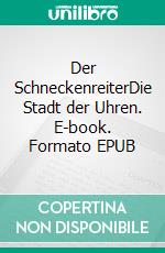 Der SchneckenreiterDie Stadt der Uhren. E-book. Formato EPUB ebook