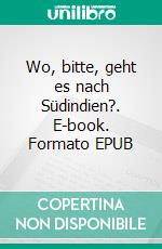 Wo, bitte, geht es nach Südindien?. E-book. Formato EPUB ebook