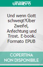 Und wenn Gott schweigt?Über Zweifel, Anfechtung und Trost. E-book. Formato EPUB ebook