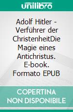 Adolf Hitler - Verführer der ChristenheitDie Magie eines Antichristus. E-book. Formato EPUB ebook