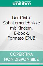 Der fünfte SohnLernerlebnisse mit Kindern. E-book. Formato EPUB ebook