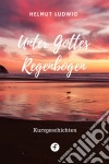 Unter Gottes RegenbogenKurzgeschichten aus der Alten und der dritten Welt. E-book. Formato EPUB ebook