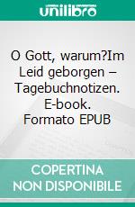 O Gott, warum?Im Leid geborgen – Tagebuchnotizen. E-book. Formato EPUB ebook di Anton Schulte