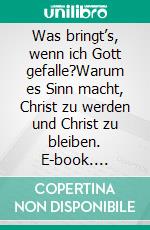 Was bringt’s, wenn ich Gott gefalle?Warum es Sinn macht, Christ zu werden und Christ zu bleiben. E-book. Formato EPUB ebook di Anton Schulte