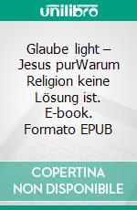 Glaube light – Jesus purWarum Religion keine Lösung ist. E-book. Formato EPUB ebook di Anton Schulte