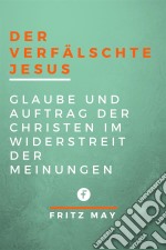 Der verfälschte JesusGlaube und Auftrag der Christen im Widerstreit der Meinungen. E-book. Formato EPUB ebook