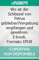 Wo ist der Schlüssel von Petrus geblieben?Vergebung empfangen und gewähren. E-book. Formato EPUB ebook