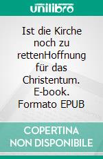 Ist die Kirche noch zu rettenHoffnung für das Christentum. E-book. Formato EPUB ebook