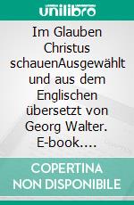 Im Glauben Christus schauenAusgewählt und aus dem Englischen übersetzt von Georg Walter. E-book. Formato EPUB ebook