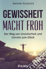 Gewissheit macht frohDer Weg von Unsicherheit und Unruhe zum Glück. E-book. Formato EPUB ebook