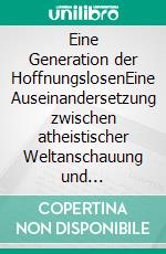 Eine Generation der HoffnungslosenEine Auseinandersetzung zwischen atheistischer Weltanschauung und christlichem Glauben. E-book. Formato EPUB ebook