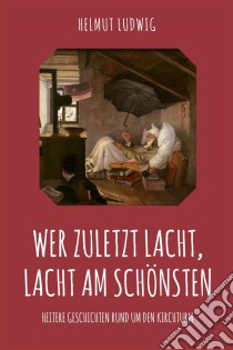 Wer zuletzt lacht, lacht am schönstenHeitere Geschichten rund um dem Kirchturm. E-book. Formato EPUB ebook di Helmut Ludwig