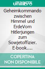 Geheimkommando zwischen Himmel und ErdeVom Hitlerjungen zum Sowjetoffizier. E-book. Formato EPUB ebook