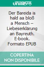 Der Bareida is hald aa bloß a Mensch – Liebeserklärung an Bayreuth. E-book. Formato EPUB ebook di Evelyne Kern