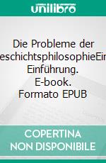 Die Probleme der GeschichtsphilosophieEine Einführung. E-book. Formato EPUB ebook